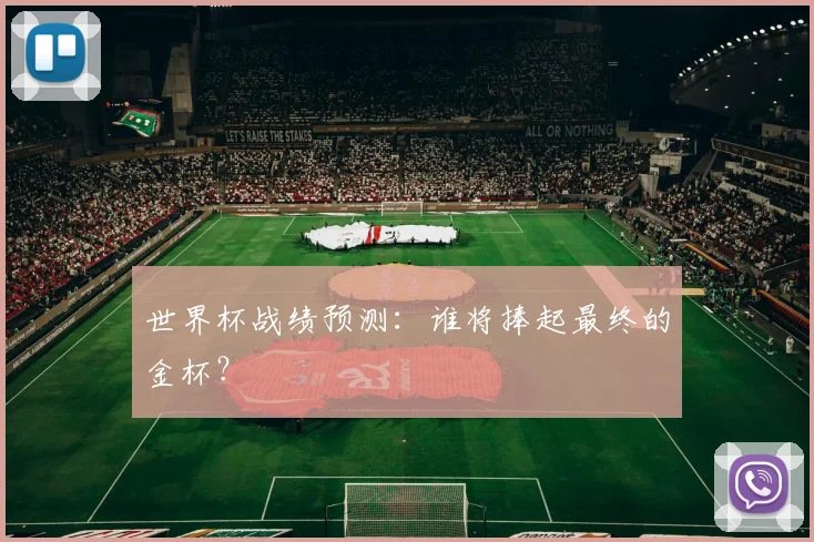 世界杯战绩预测：谁将捧起最终的金杯？