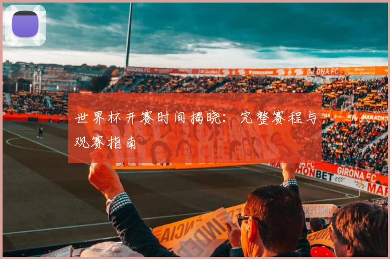 世界杯开赛时间揭晓：完整赛程与观赛指南