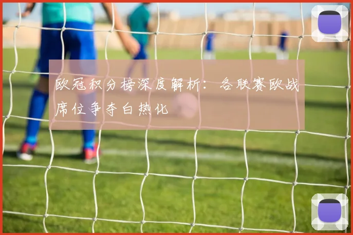 欧冠积分榜深度解析：各联赛欧战席位争夺白热化