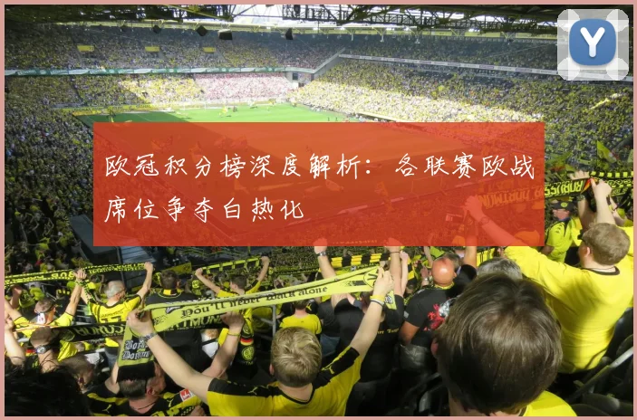 欧冠积分榜深度解析：各联赛欧战席位争夺白热化