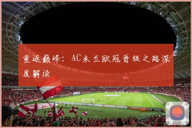 重返巅峰：AC米兰欧冠晋级之路深度解读
