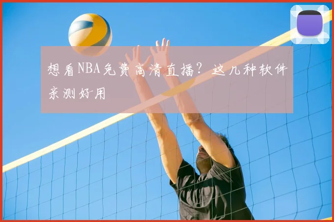 想看NBA免费高清直播？这几种软件亲测好用