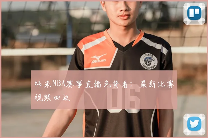 纬来NBA赛事直播免费看：最新比赛视频回放