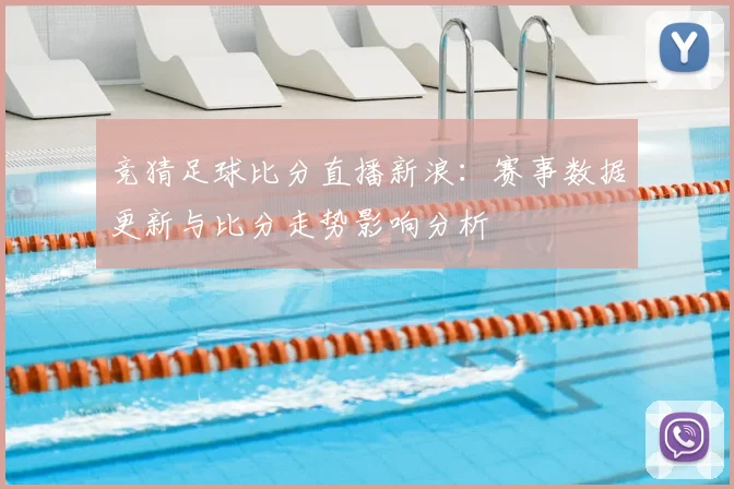 竞猜足球比分直播新浪：赛事数据更新与比分走势影响分析
