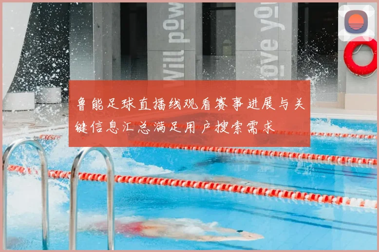 鲁能足球直播线观看赛事进展与关键信息汇总满足用户搜索需求