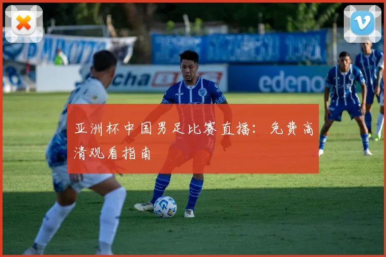 亚洲杯中国男足比赛直播：免费高清观看指南