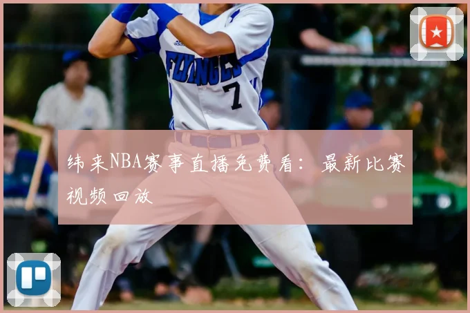纬来NBA赛事直播免费看：最新比赛视频回放