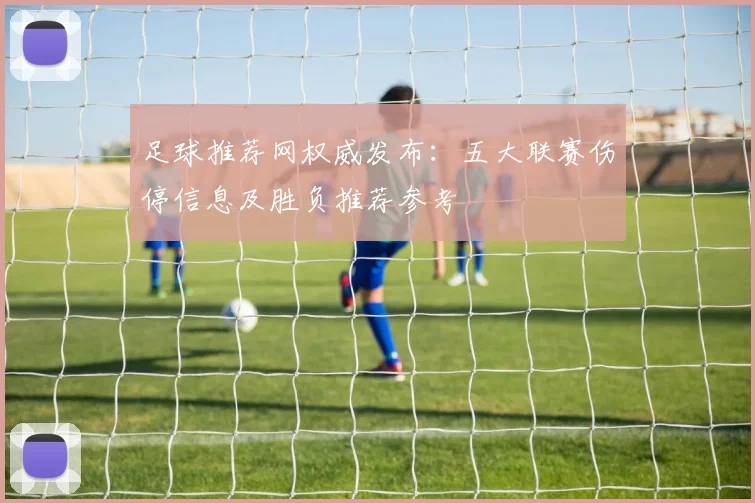 足球推荐网权威发布：五大联赛伤停信息及胜负推荐参考