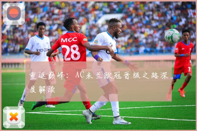 重返巅峰：AC米兰欧冠晋级之路深度解读