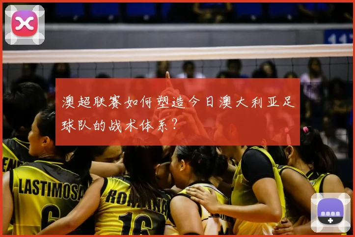 澳超联赛如何塑造今日澳大利亚足球队的战术体系？