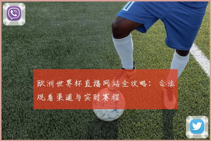 欧洲世界杯直播网站全攻略：合法观看渠道与实时赛程