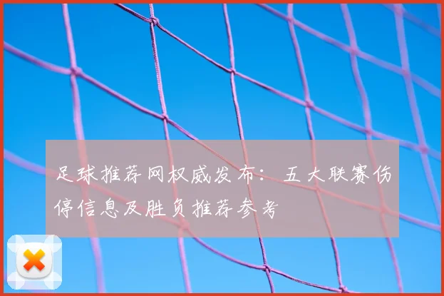 足球推荐网权威发布：五大联赛伤停信息及胜负推荐参考