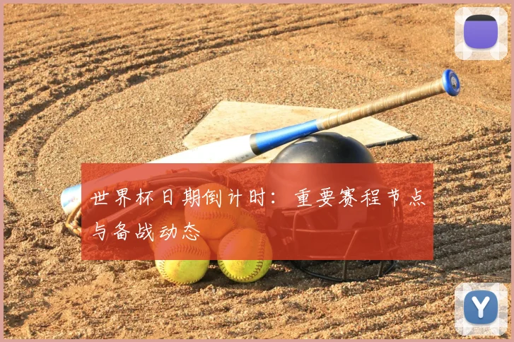 世界杯日期倒计时：重要赛程节点与备战动态