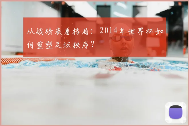 从战绩表看格局：2014年世界杯如何重塑足坛秩序？