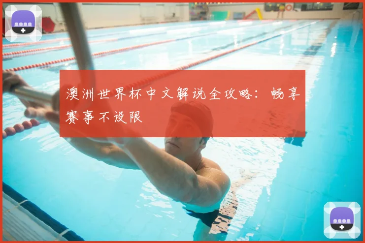 澳洲世界杯中文解说全攻略：畅享赛事不设限