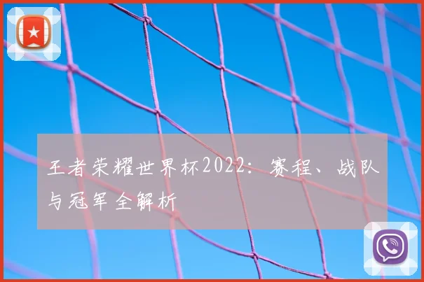 王者荣耀世界杯2022：赛程、战队与冠军全解析