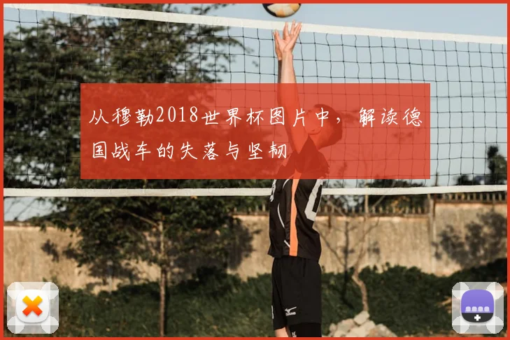 从穆勒2018世界杯图片中，解读德国战车的失落与坚韧