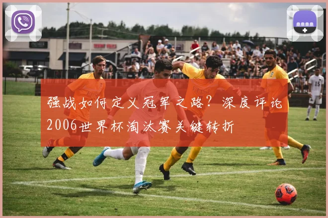 强战如何定义冠军之路？深度评论2006世界杯淘汰赛关键转折
