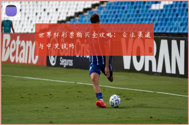 世界杯彩票购买全攻略：合法渠道与中奖技巧