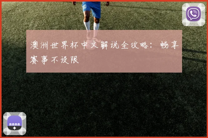澳洲世界杯中文解说全攻略：畅享赛事不设限