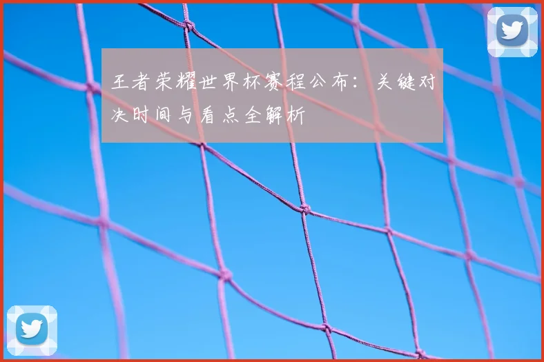 王者荣耀世界杯赛程公布：关键对决时间与看点全解析
