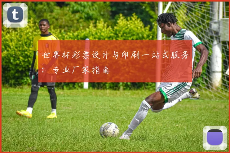 世界杯彩票设计与印刷一站式服务:专业厂家指南
