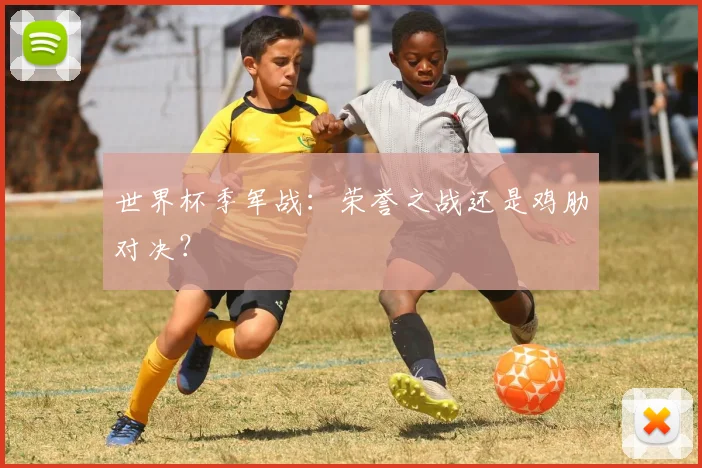 世界杯季军战：荣誉之战还是鸡肋对决？