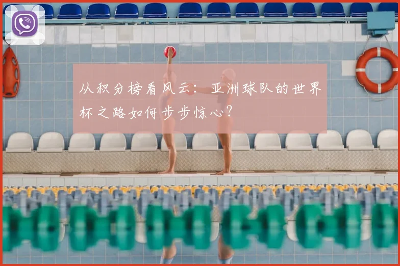 从积分榜看风云：亚洲球队的世界杯之路如何步步惊心？